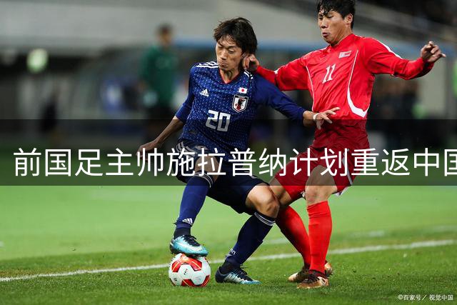 前国足主帅施拉普纳计划重返中国 或再执教鞭